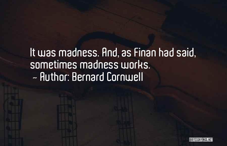 Bernard Cornwell Quotes: It Was Madness. And, As Finan Had Said, Sometimes Madness Works.