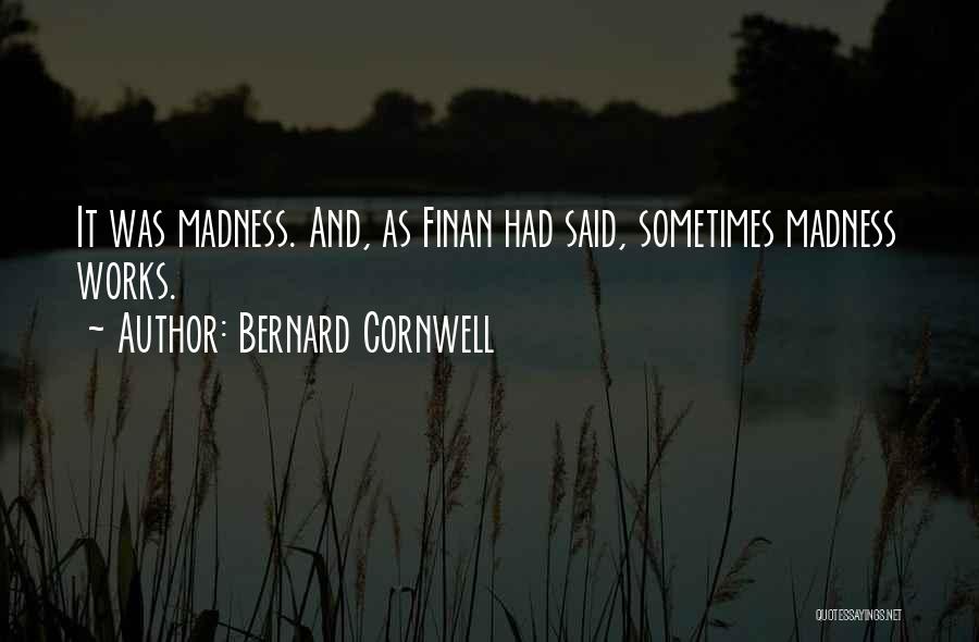 Bernard Cornwell Quotes: It Was Madness. And, As Finan Had Said, Sometimes Madness Works.
