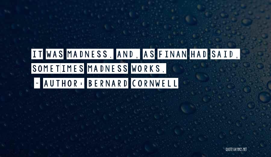 Bernard Cornwell Quotes: It Was Madness. And, As Finan Had Said, Sometimes Madness Works.