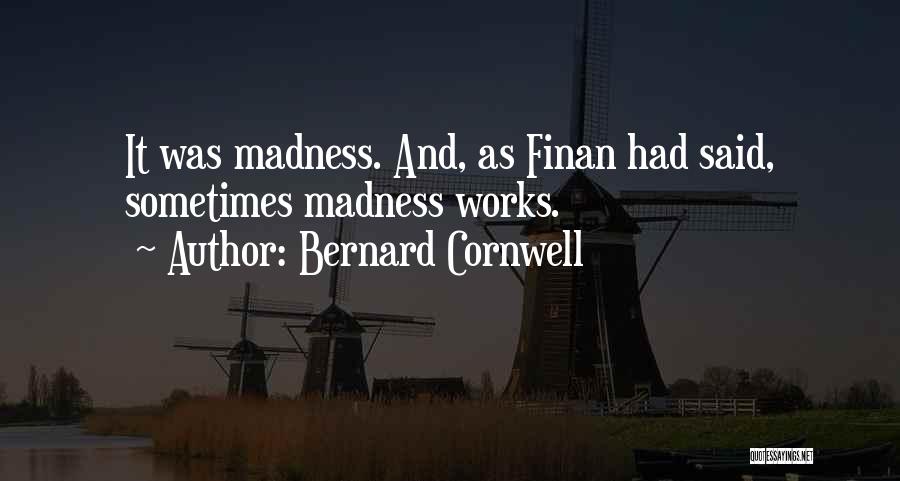 Bernard Cornwell Quotes: It Was Madness. And, As Finan Had Said, Sometimes Madness Works.