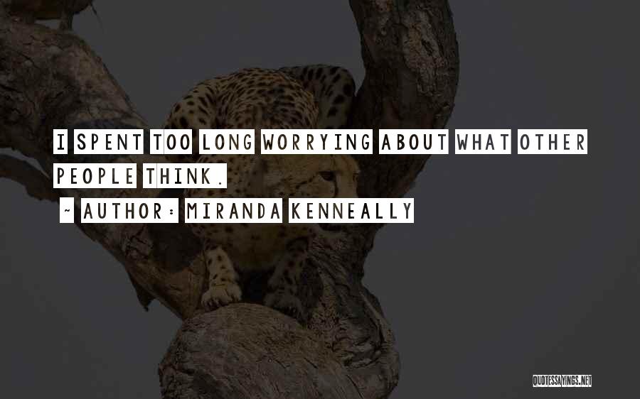 Miranda Kenneally Quotes: I Spent Too Long Worrying About What Other People Think.