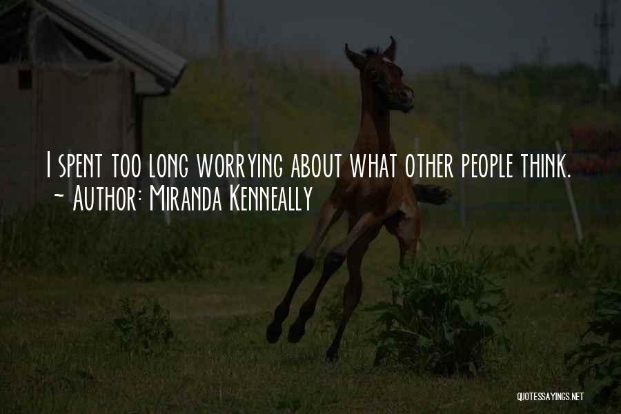 Miranda Kenneally Quotes: I Spent Too Long Worrying About What Other People Think.