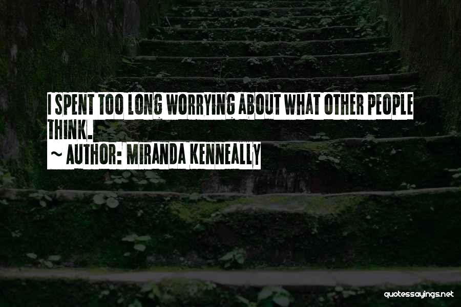 Miranda Kenneally Quotes: I Spent Too Long Worrying About What Other People Think.