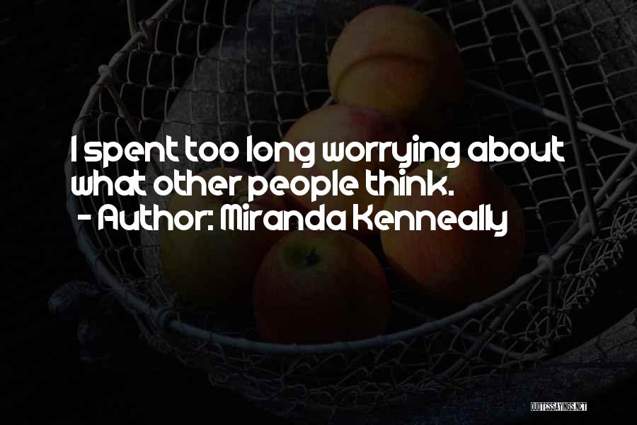 Miranda Kenneally Quotes: I Spent Too Long Worrying About What Other People Think.