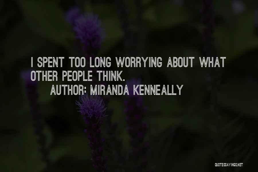 Miranda Kenneally Quotes: I Spent Too Long Worrying About What Other People Think.