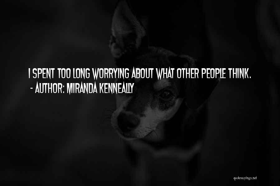 Miranda Kenneally Quotes: I Spent Too Long Worrying About What Other People Think.