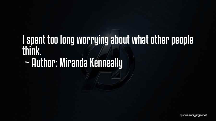 Miranda Kenneally Quotes: I Spent Too Long Worrying About What Other People Think.