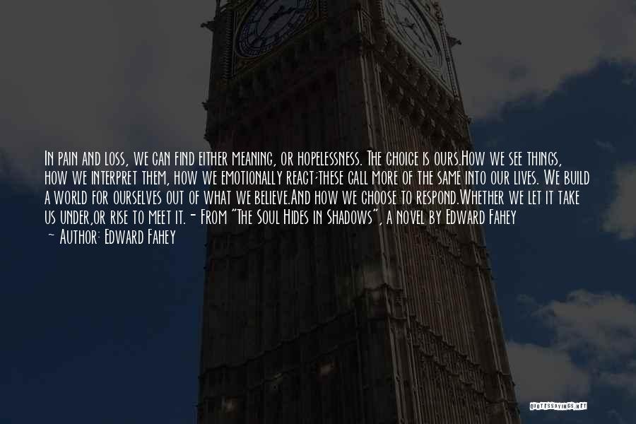 Edward Fahey Quotes: In Pain And Loss, We Can Find Either Meaning, Or Hopelessness. The Choice Is Ours.how We See Things, How We