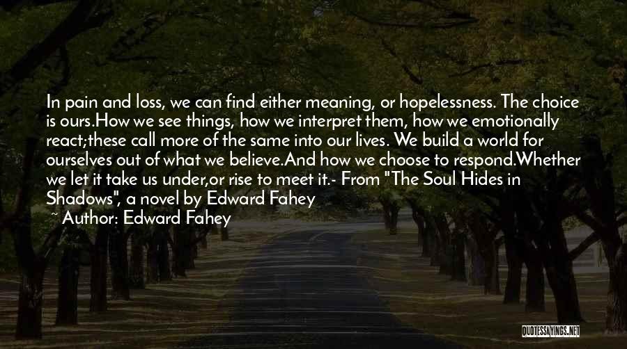 Edward Fahey Quotes: In Pain And Loss, We Can Find Either Meaning, Or Hopelessness. The Choice Is Ours.how We See Things, How We