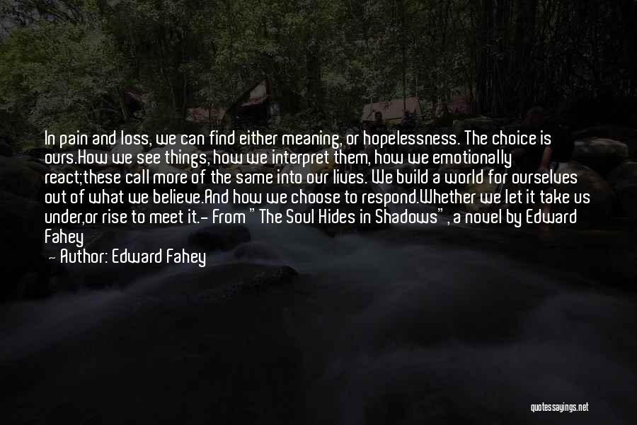 Edward Fahey Quotes: In Pain And Loss, We Can Find Either Meaning, Or Hopelessness. The Choice Is Ours.how We See Things, How We