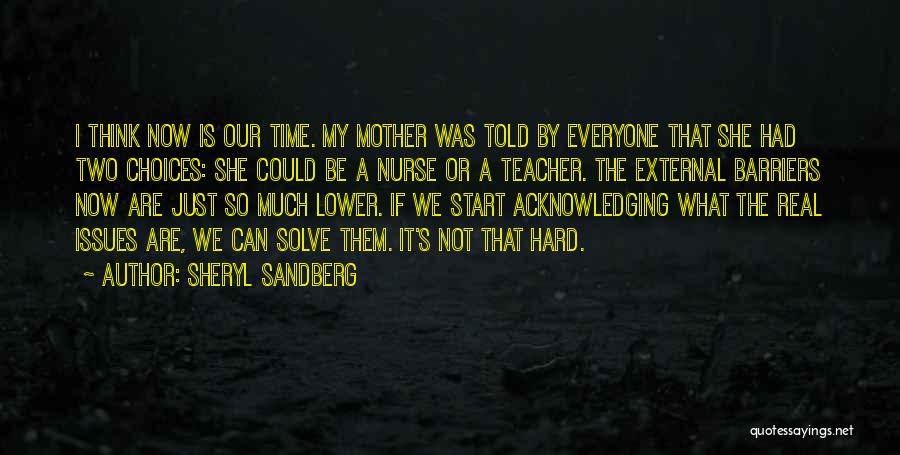 Sheryl Sandberg Quotes: I Think Now Is Our Time. My Mother Was Told By Everyone That She Had Two Choices: She Could Be