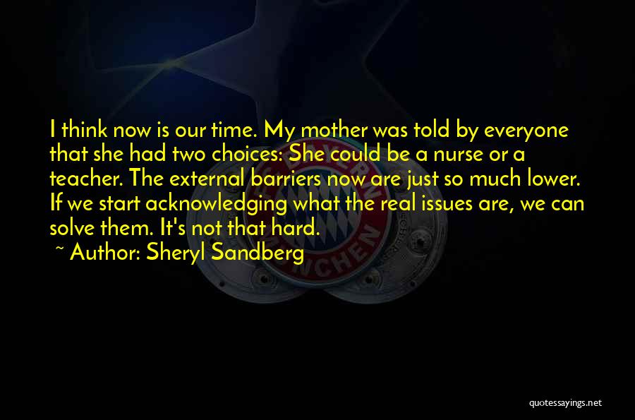 Sheryl Sandberg Quotes: I Think Now Is Our Time. My Mother Was Told By Everyone That She Had Two Choices: She Could Be