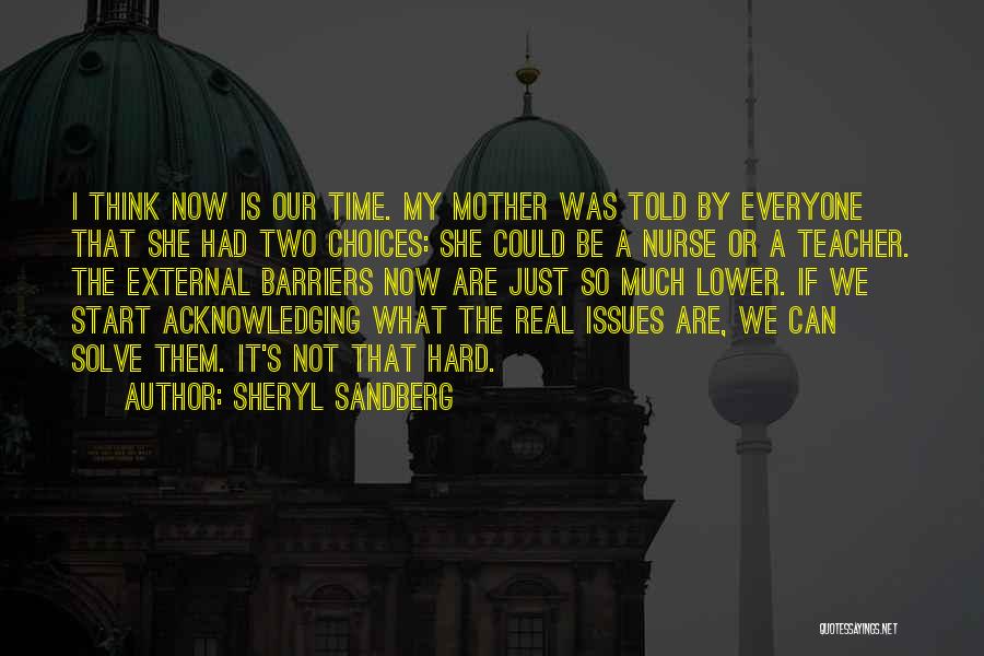 Sheryl Sandberg Quotes: I Think Now Is Our Time. My Mother Was Told By Everyone That She Had Two Choices: She Could Be