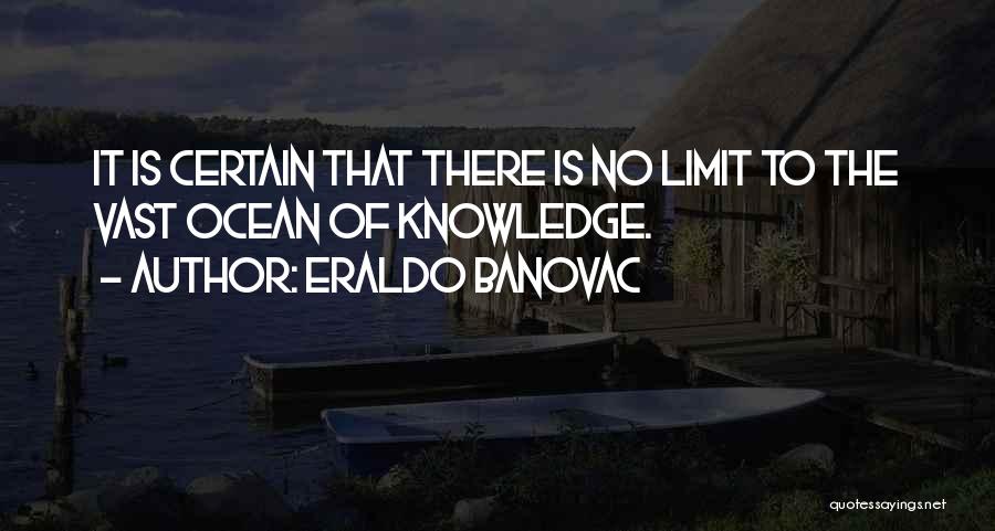 Eraldo Banovac Quotes: It Is Certain That There Is No Limit To The Vast Ocean Of Knowledge.