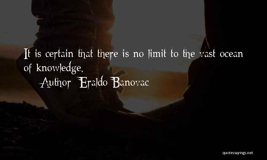 Eraldo Banovac Quotes: It Is Certain That There Is No Limit To The Vast Ocean Of Knowledge.