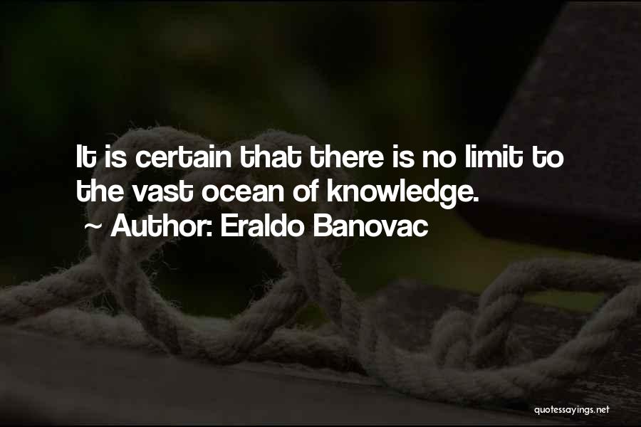 Eraldo Banovac Quotes: It Is Certain That There Is No Limit To The Vast Ocean Of Knowledge.