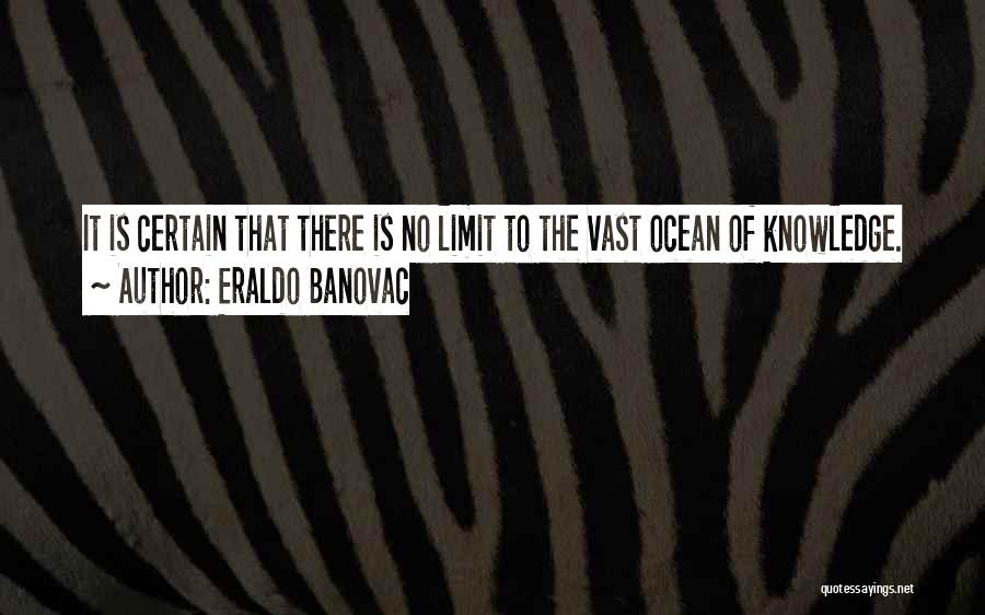 Eraldo Banovac Quotes: It Is Certain That There Is No Limit To The Vast Ocean Of Knowledge.