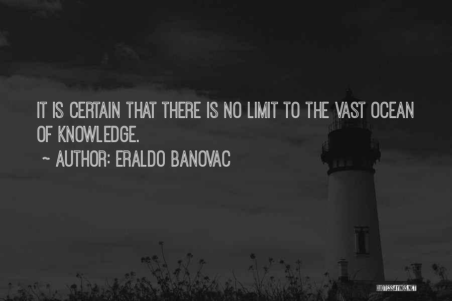 Eraldo Banovac Quotes: It Is Certain That There Is No Limit To The Vast Ocean Of Knowledge.