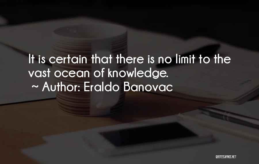 Eraldo Banovac Quotes: It Is Certain That There Is No Limit To The Vast Ocean Of Knowledge.