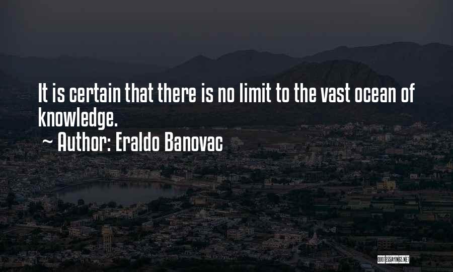 Eraldo Banovac Quotes: It Is Certain That There Is No Limit To The Vast Ocean Of Knowledge.