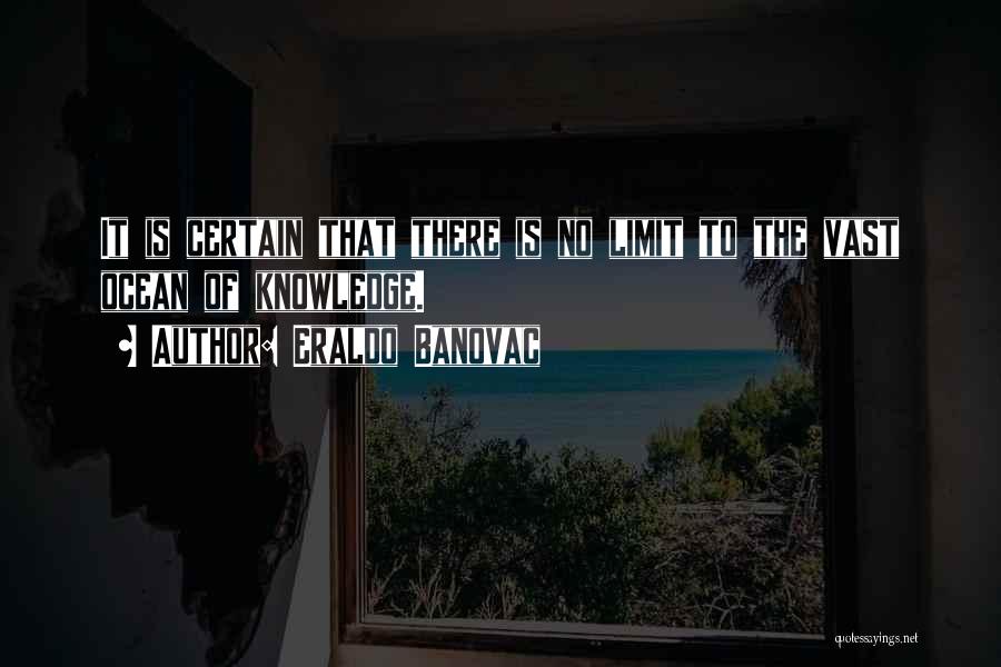 Eraldo Banovac Quotes: It Is Certain That There Is No Limit To The Vast Ocean Of Knowledge.