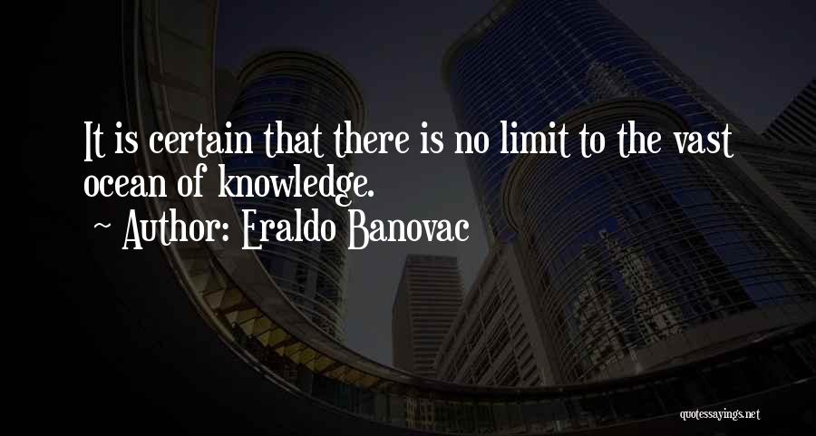 Eraldo Banovac Quotes: It Is Certain That There Is No Limit To The Vast Ocean Of Knowledge.