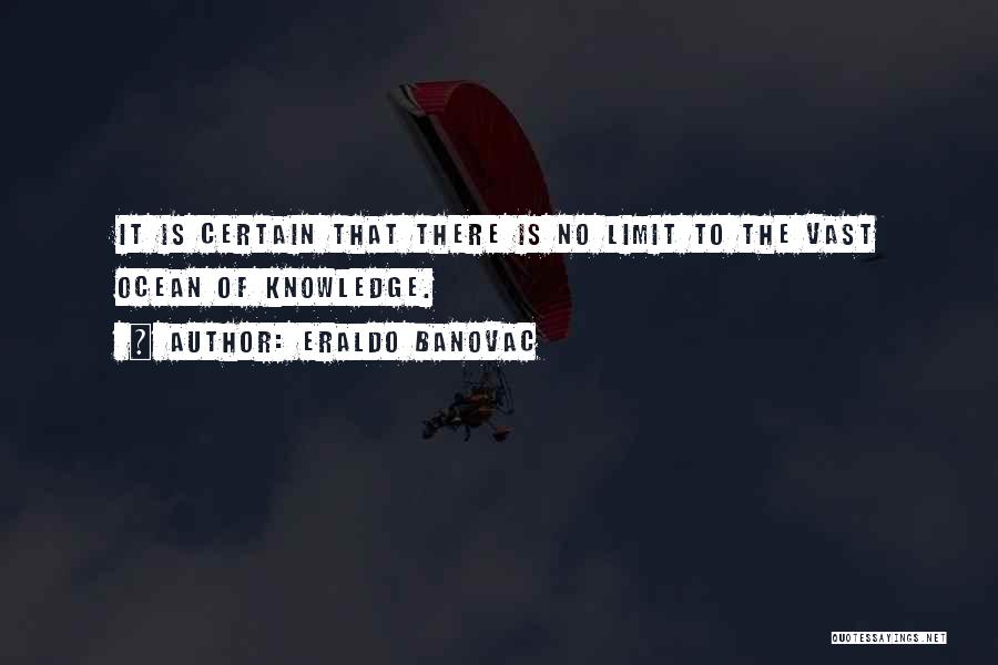 Eraldo Banovac Quotes: It Is Certain That There Is No Limit To The Vast Ocean Of Knowledge.