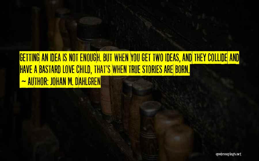 Johan M. Dahlgren Quotes: Getting An Idea Is Not Enough. But When You Get Two Ideas, And They Collide And Have A Bastard Love