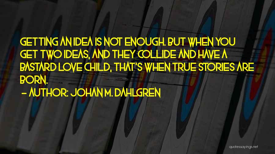 Johan M. Dahlgren Quotes: Getting An Idea Is Not Enough. But When You Get Two Ideas, And They Collide And Have A Bastard Love