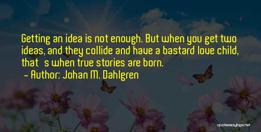 Johan M. Dahlgren Quotes: Getting An Idea Is Not Enough. But When You Get Two Ideas, And They Collide And Have A Bastard Love