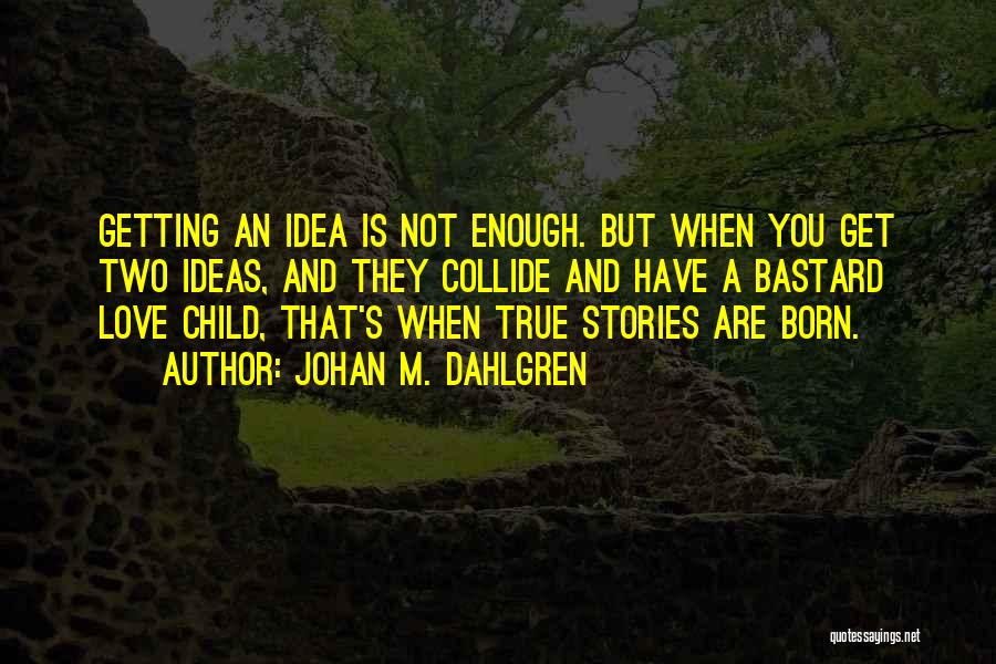 Johan M. Dahlgren Quotes: Getting An Idea Is Not Enough. But When You Get Two Ideas, And They Collide And Have A Bastard Love