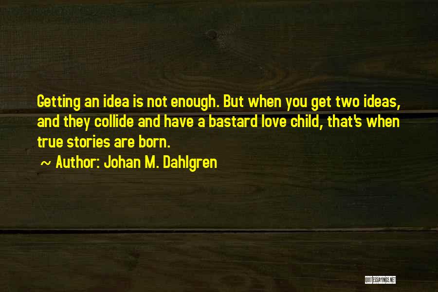 Johan M. Dahlgren Quotes: Getting An Idea Is Not Enough. But When You Get Two Ideas, And They Collide And Have A Bastard Love