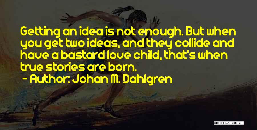 Johan M. Dahlgren Quotes: Getting An Idea Is Not Enough. But When You Get Two Ideas, And They Collide And Have A Bastard Love