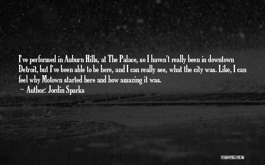 Jordin Sparks Quotes: I've Performed In Auburn Hills, At The Palace, So I Haven't Really Been In Downtown Detroit, But I've Been Able