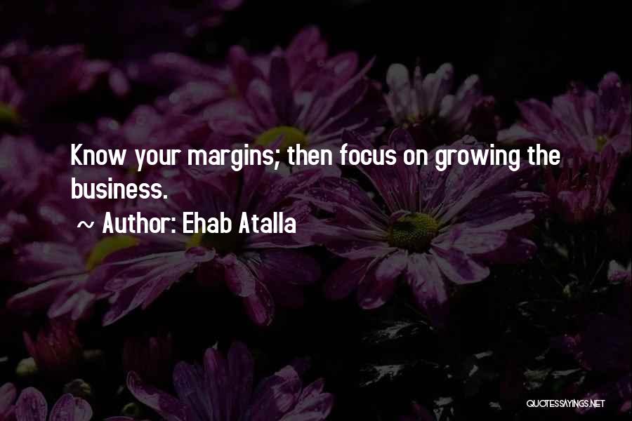 Ehab Atalla Quotes: Know Your Margins; Then Focus On Growing The Business.