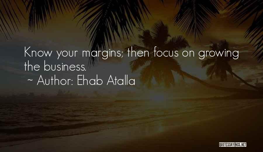 Ehab Atalla Quotes: Know Your Margins; Then Focus On Growing The Business.
