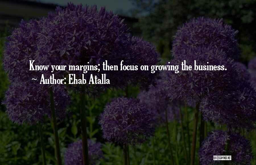 Ehab Atalla Quotes: Know Your Margins; Then Focus On Growing The Business.