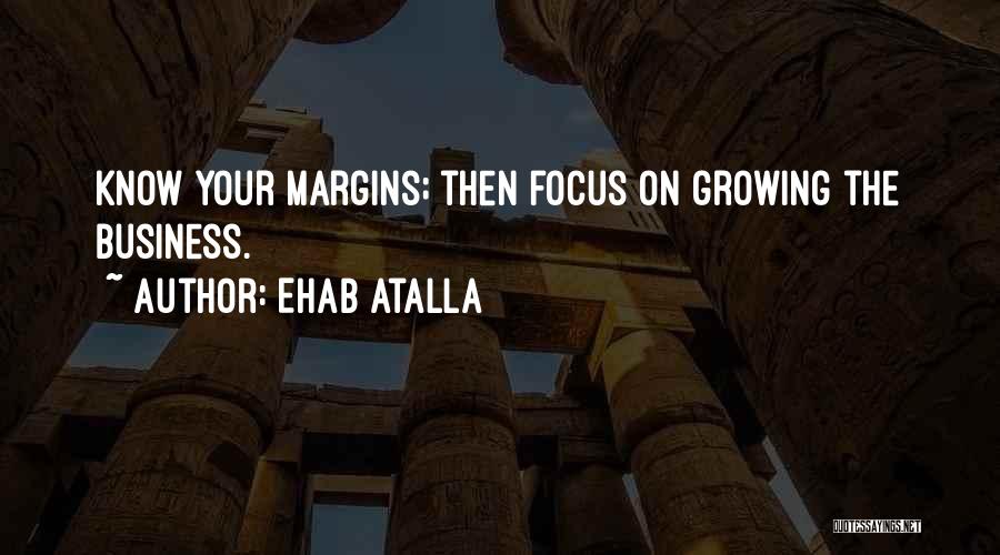 Ehab Atalla Quotes: Know Your Margins; Then Focus On Growing The Business.