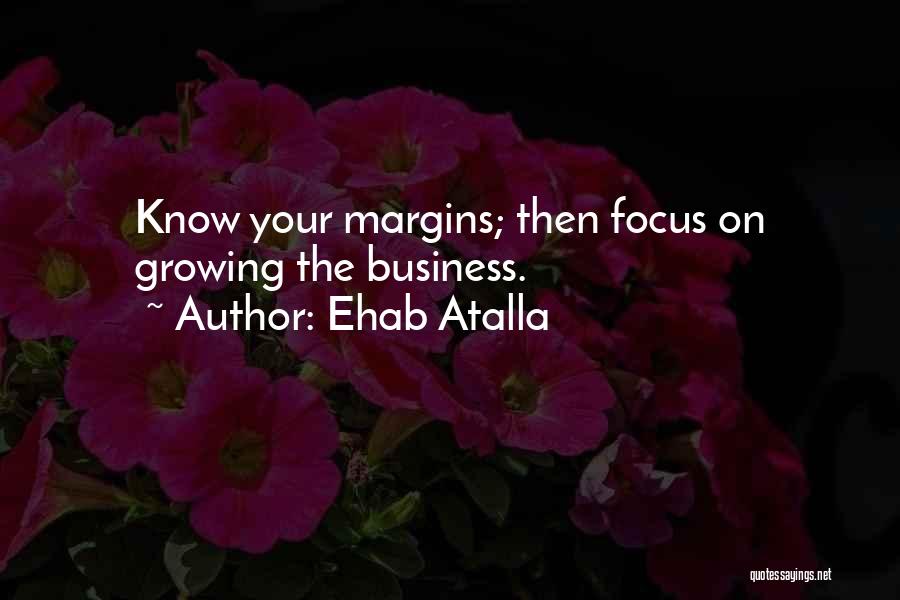 Ehab Atalla Quotes: Know Your Margins; Then Focus On Growing The Business.