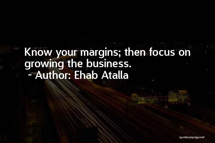 Ehab Atalla Quotes: Know Your Margins; Then Focus On Growing The Business.