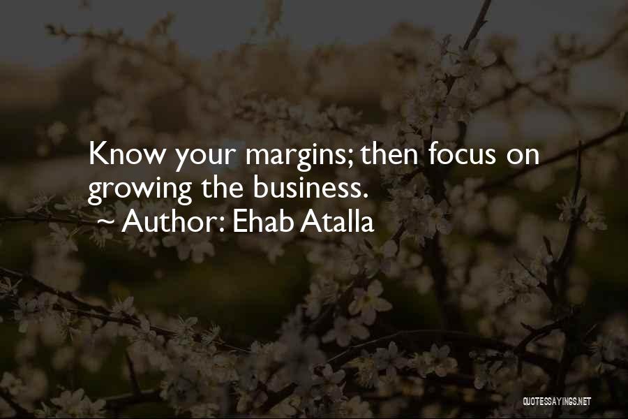 Ehab Atalla Quotes: Know Your Margins; Then Focus On Growing The Business.