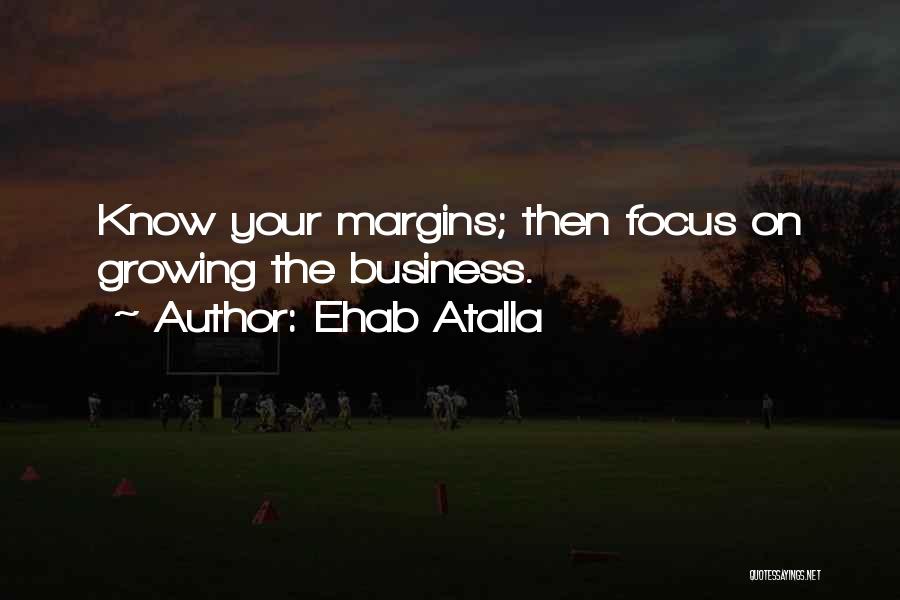 Ehab Atalla Quotes: Know Your Margins; Then Focus On Growing The Business.