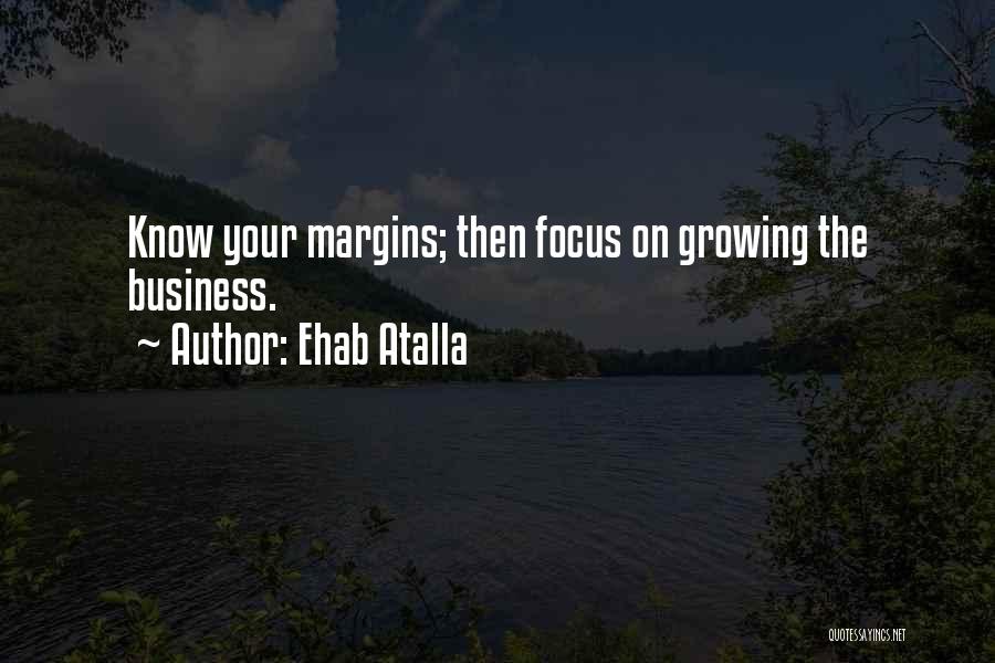 Ehab Atalla Quotes: Know Your Margins; Then Focus On Growing The Business.