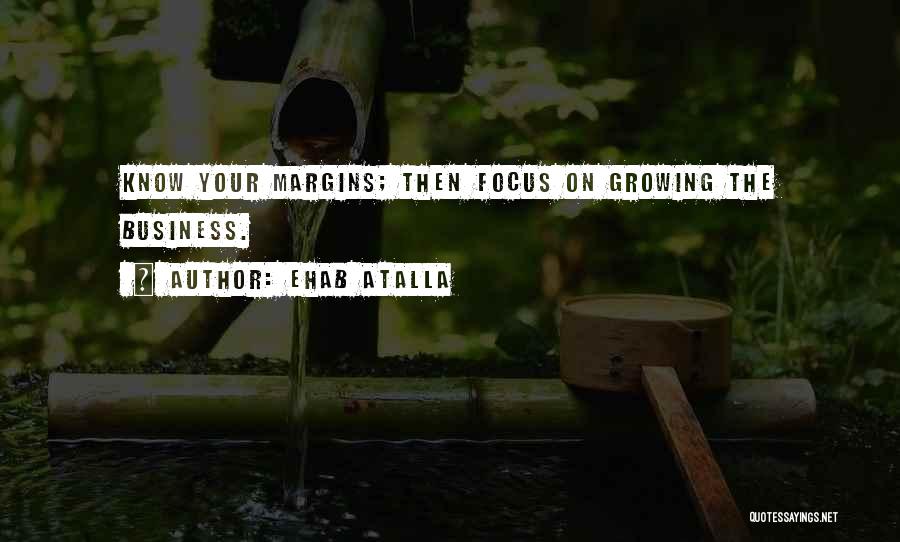 Ehab Atalla Quotes: Know Your Margins; Then Focus On Growing The Business.