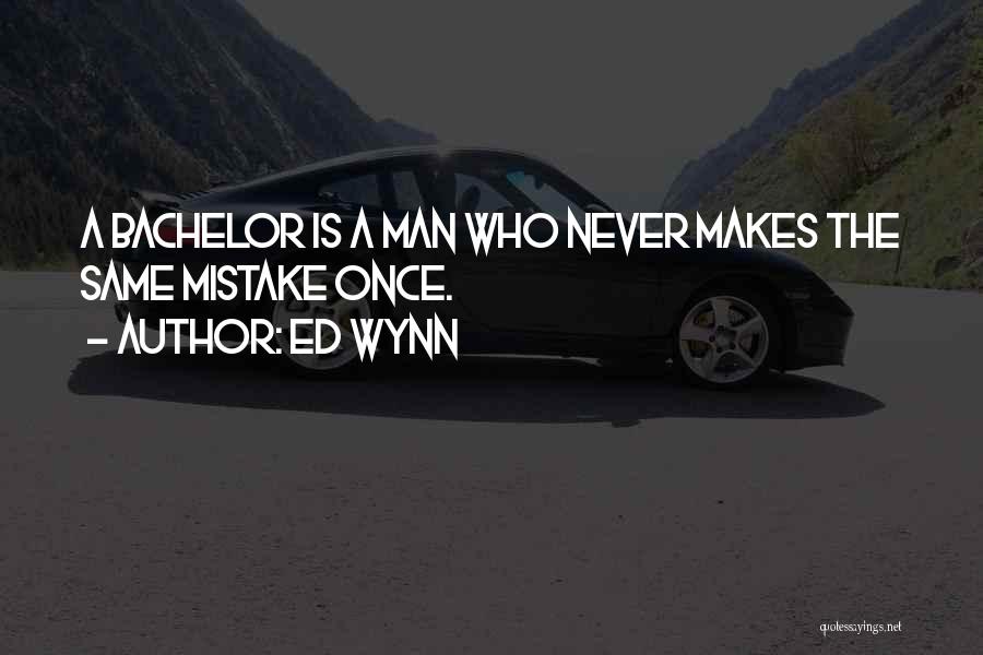 Ed Wynn Quotes: A Bachelor Is A Man Who Never Makes The Same Mistake Once.
