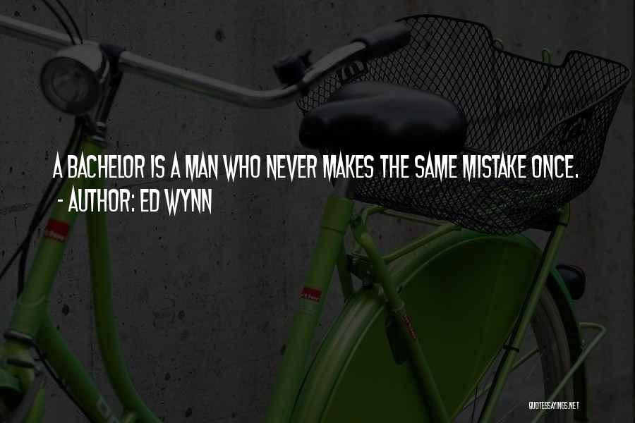 Ed Wynn Quotes: A Bachelor Is A Man Who Never Makes The Same Mistake Once.