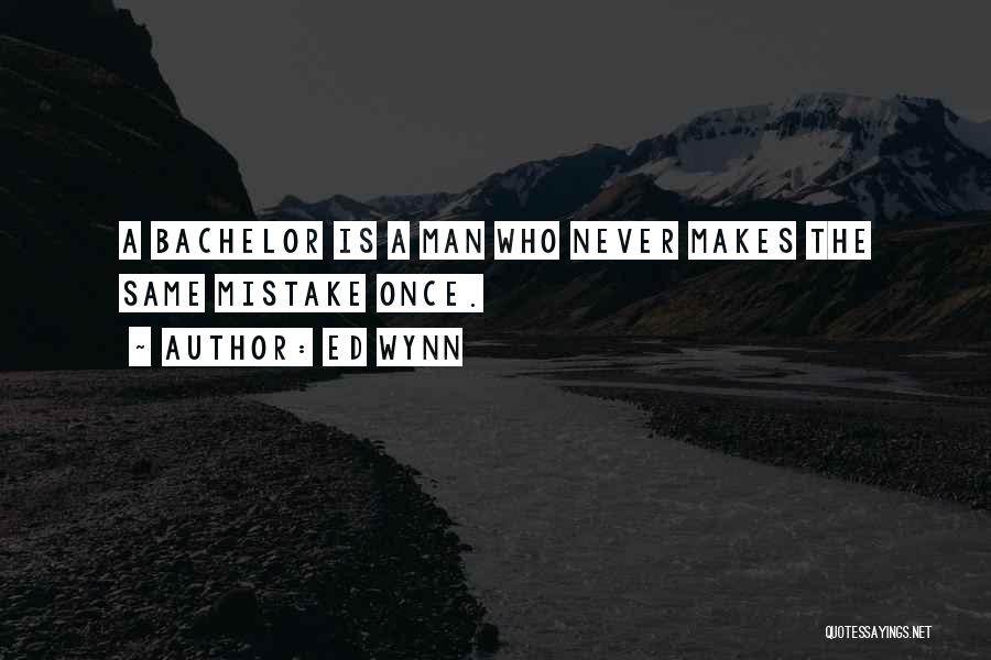 Ed Wynn Quotes: A Bachelor Is A Man Who Never Makes The Same Mistake Once.