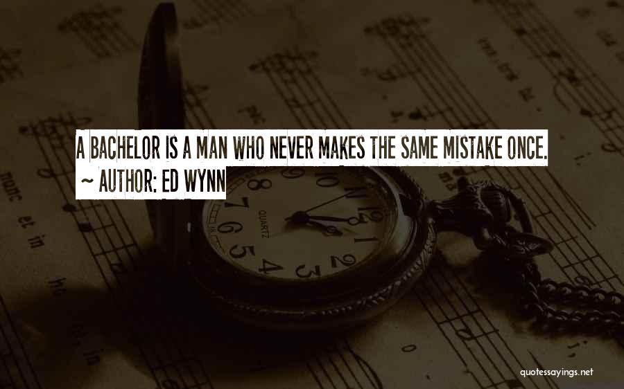 Ed Wynn Quotes: A Bachelor Is A Man Who Never Makes The Same Mistake Once.