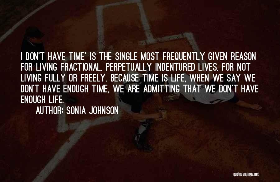 Sonia Johnson Quotes: I Don't Have Time' Is The Single Most Frequently Given Reason For Living Fractional, Perpetually Indentured Lives, For Not Living