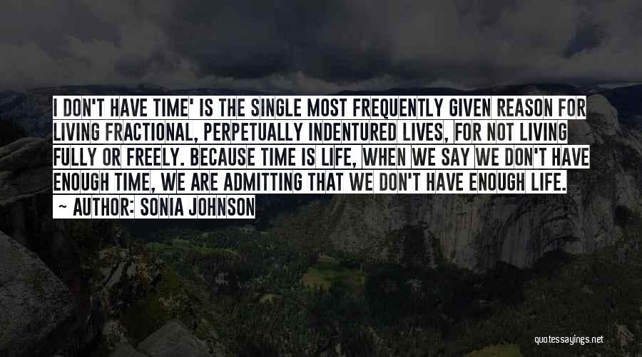 Sonia Johnson Quotes: I Don't Have Time' Is The Single Most Frequently Given Reason For Living Fractional, Perpetually Indentured Lives, For Not Living